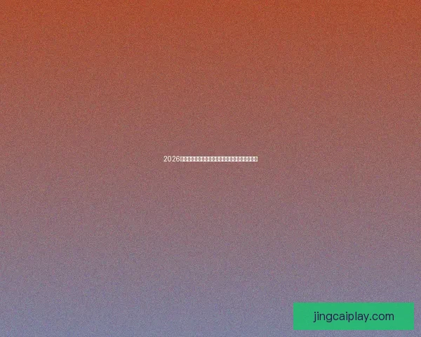 2026世界杯精彩对决全程直播实时解说与赛事聚焦报道